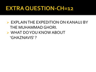   EXPLAIN THE EXPEDITION ON KANAUJ BY
  THE MUHAMMAD GHORI.
 WHAT DO YOU KNOW ABOUT
  ‘GHAZNAVIS’ ?
 