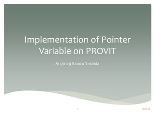 Implementation of Pointer
   Variable on PROVIT
       S1170129 Satoru Yoshida




                  1              2012/12/6
 