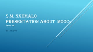 S.M. NXUMALO
PRESENTATION ABOUT A MOOC
PROF 3A
201217503
 