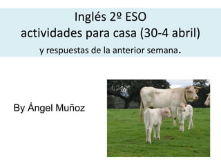 Inglés 2º ESO
actividades para casa (30-4 abril)
y respuestas de la anterior semana.
By Ángel Muñoz
 