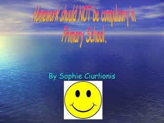 By Sophie Ciurlionis Homework should NOT be compulsory in Primary School. 
