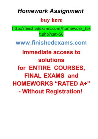 Homework Assignment
buy here
http://finishedexams.com/homework_tex
t.php?cat=56
www.finishedexams.com
Immediate access to
solutions
for ENTIRE COURSES,
FINAL EXAMS and
HOMEWORKS “RATED A+"
- Without Registration!
 