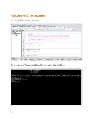 PROGRAM OUTPUT FOR THATS ALGORITHMS : 
Fig :1-Code Block Project Overview  
 
Fig :2- Output of Assignment Class File Execution- Starting Phase 
 
22   
 