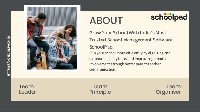 ABOUT
Team
Leader
Team
Principle
Team
Organiser
Grow Your School With India's Most
Trusted School Management Software
SchoolPad.
Run your school more efficiently by digitizing and
automating daily tasks and improving parental
involvement through better parent-teacher
communication.
HTTPS://SCHOOLPAD.IN/
 