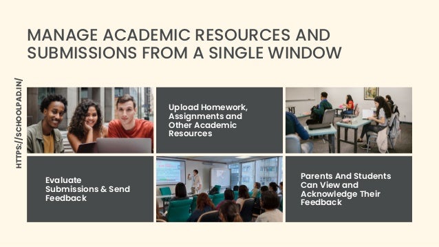 Evaluate
Submissions & Send
Feedback
Parents And Students
Can View and
Acknowledge Their
Feedback
Upload Homework,
Assignments and
Other Academic
Resources
MANAGE ACADEMIC RESOURCES AND
SUBMISSIONS FROM A SINGLE WINDOW
HTTPS://SCHOOLPAD.IN/
 