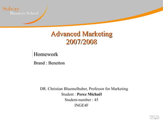 Advanced Marketing 2007/2008 DR. Christian Bluemelhuber, Professor for Marketing Student :  Perez Michaël Student-number : 45 INGE4F Homework Brand : Benetton 