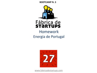 Homework
Energia de Portugal
www.fabricadestartups.com
BOOTCAMP N. 3
 