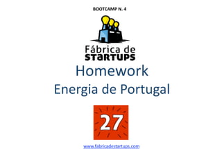 Homework 
Energia de Portugal 
www.fabricadestartups.com 
BOOTCAMP N. 4 
 