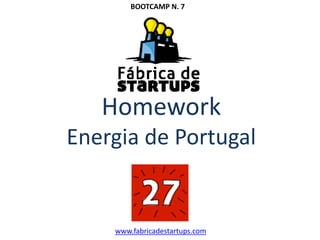 Homework
Energia de Portugal
www.fabricadestartups.com
BOOTCAMP N. 7
 