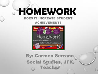 HOMEWORK
DOES IT INCREASE STUDENT
ACHIEVEMENT?

By: Carmen Serrano
Social Studies, JFK
Teacher

 
