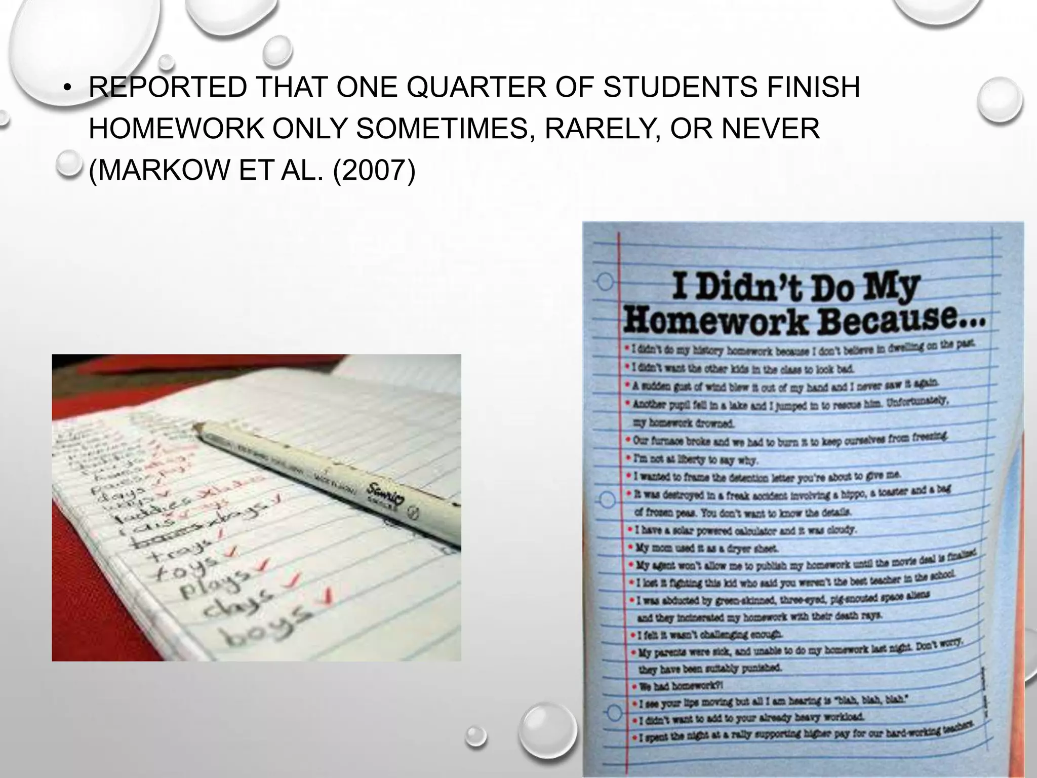 • REPORTED THAT ONE QUARTER OF STUDENTS FINISH
HOMEWORK ONLY SOMETIMES, RARELY, OR NEVER
(MARKOW ET AL. (2007)
 