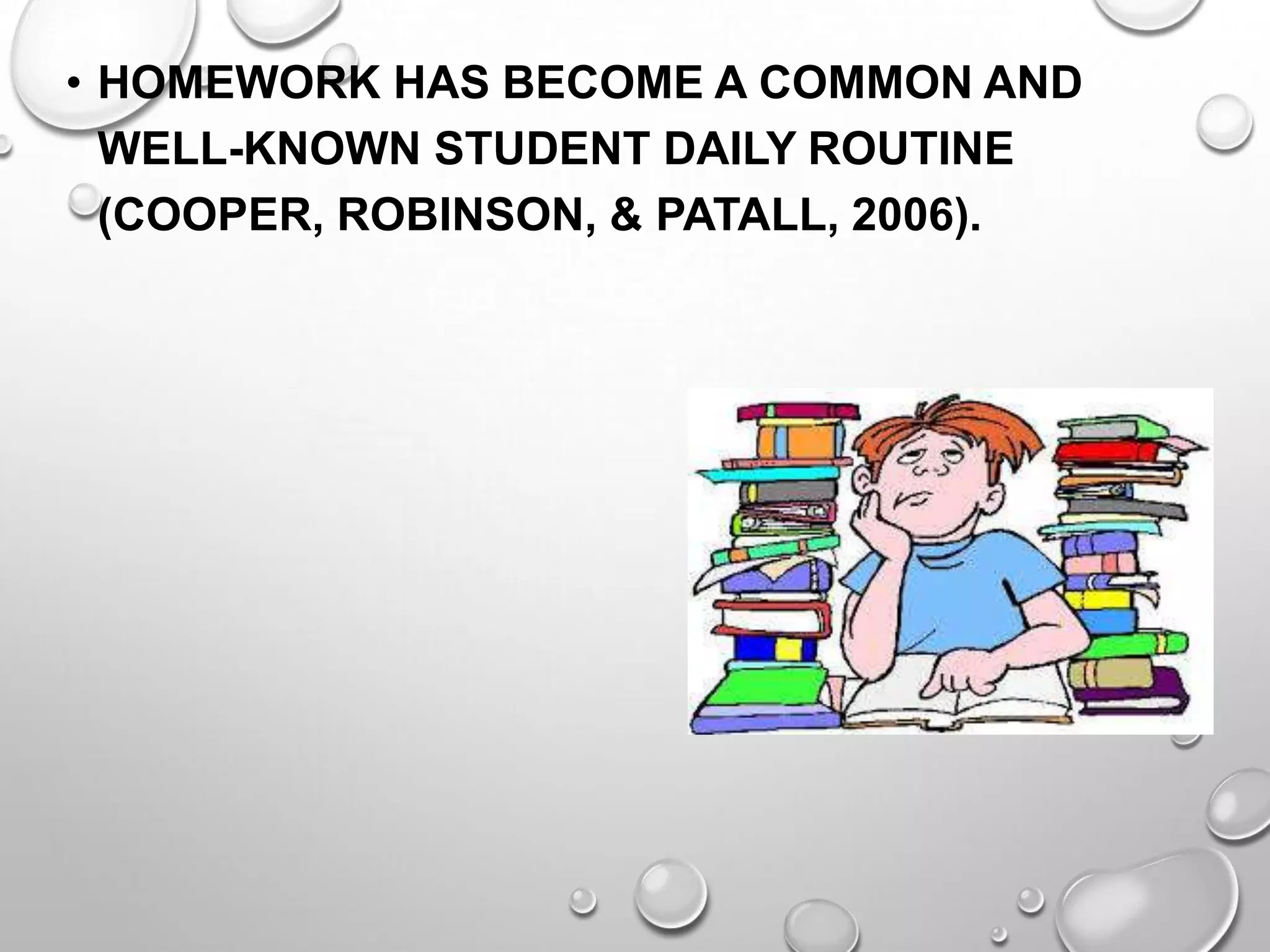 • HOMEWORK HAS BECOME A COMMON AND
WELL-KNOWN STUDENT DAILY ROUTINE
(COOPER, ROBINSON, & PATALL, 2006).
 