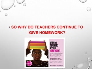 • SO WHY DO TEACHERS CONTINUE TO
GIVE HOMEWORK?
 