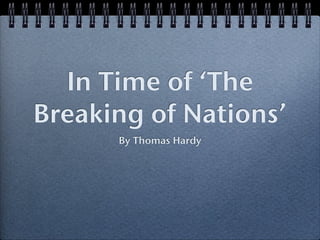In Time of ‘The
Breaking of Nations’
      By Thomas Hardy
 