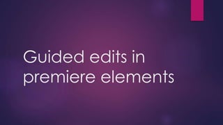 Guided edits in 
premiere elements 
 
