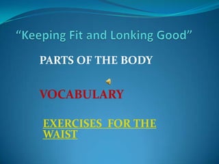PARTS OF THE BODY


VOCABULARY

EXERCISES FOR THE
WAIST
 