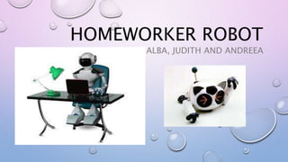 HOMEWORKER ROBOT
ALBA, JUDITH AND ANDREEA
 
