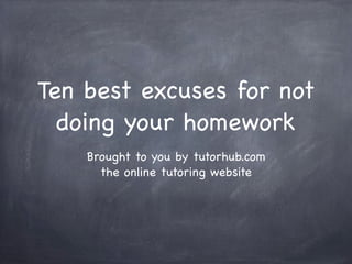 Ten best excuses for not
  doing your homework
    Brought to you by tutorhub.com
      the online tutoring website
 