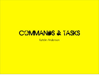 Commands & tasks
     Katelin Anderson
 