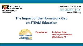 Presented by: Dr. Julie A. Evans
CEO, Project Tomorrow
@JulieEvans_PT
The Impact of the Homework Gap
on STEAM Education
 