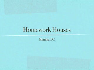 Homework Houses
     Manuka DC
 