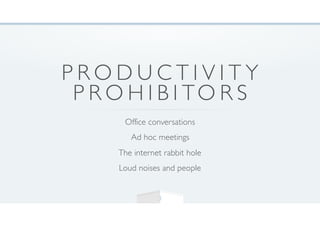 P R O D U C T I V I T Y
P R O H I B I TO R S
Office conversations
Ad hoc meetings
The internet rabbit hole
Loud noises and people
3
 