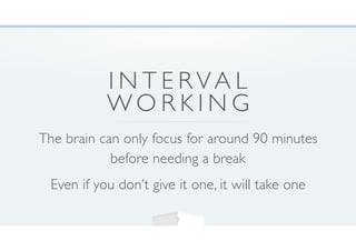 I N T E R VA L
W O R K I N G
The brain can only focus for around 90 minutes
before needing a break
Even if you don’t give it one, it will take one
7
 
