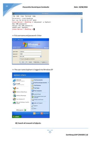 PasserellesNumériquesCambodia Date: 19/06/2016
SamNangLEAP (SNA2017_B)
24
=> Putusername andpassword> Enter
=> The user name SophannisloggedintoWindowsXP
10) Search all research ofobjects:
 