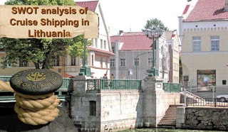 SWOT analysis ofSWOT analysis of
Cruise Shipping inCruise Shipping in
LithuaniLithuania
 