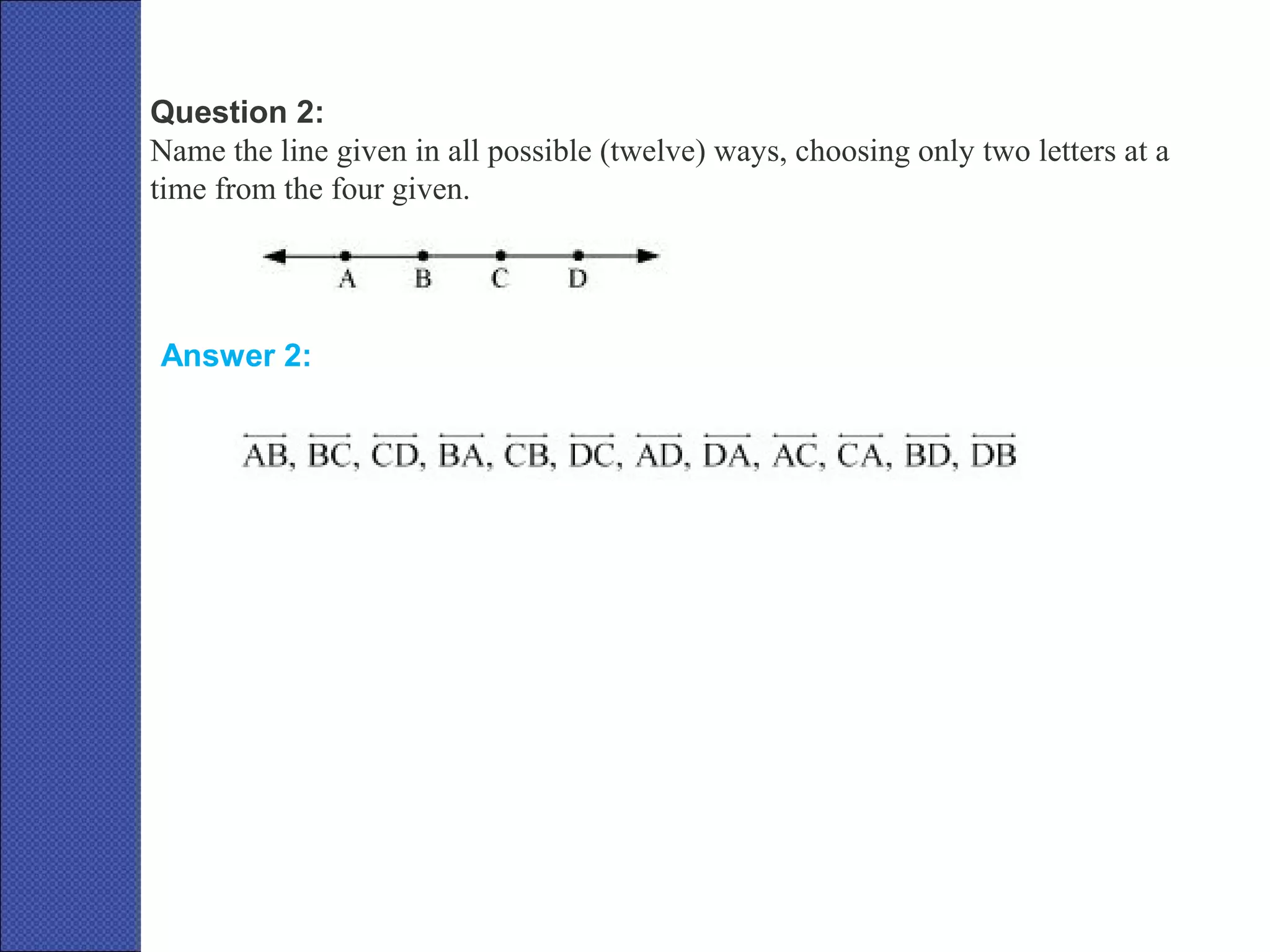 Question 2:
Name the line given in all possible (twelve) ways, choosing only two letters at a
time from the four given.
Answer 2:
 