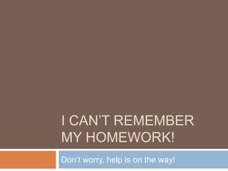 I CAN’T REMEMBER
MY HOMEWORK!
Don’t worry, help is on the way!
 