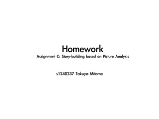 Homework	
Assignment	C:	Story-building	based	on	Picture	Analysis
s1240237	Takuya	Mitome
 