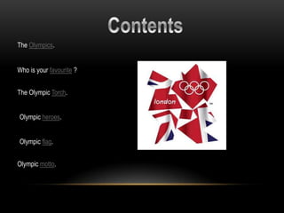 The Olympics.


Who is your favourite ?


The Olympic Torch.


Olympic heroes.


Olympic flag.


Olympic motto.
 