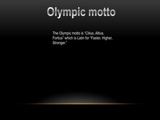The Olympic motto is “Citius, Altius,
Fortius” which is Latin for “Faster, Higher,
Stronger.”
 