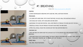 #1 BREATHING
PURPOSE:
- ACHIEVE DIAPHRAGMATIC BREATHING WITH GOOD RIB, SPINE, AND PELVIS POSITION
PROCEDURE:
- LAY SUPINE WITH KNEES WIDE, FEET UP AND TOGETHER; CAN USE A WALL FOR ASSISTANCE INITIALLY
- CHIN SHOULD BE TUCKED, WITH SHOULDERS AND RIBS DOWN
- MAINTAINING THE GOOD RIB POSITION, TAKE A DEEP BREATH IN THROUGH THE NOSE AND INTO THE BELLY
- FORCEFULLY EXHALE THE AIR THROUGH THE MOUTH AND FORCE THE RIBS DOWN
- AFTER A FULL EXHALE, PAUSE FOR A SECOND AND THEN TAKE ANOTHER BREATH IN
COACHING CUE:
- MAKE SURE RIBS STAY DOWN! KEEP THE LOW BACK FLAT TO THE GROUND WITH ZERO MOVEMENT WHILE
BREATHING.
- SHOULDERS SHOULD NOT ELEVATE DURING THE INHALE; BREATH SHOULD BE INTO THE BELLY, SIDES, AND LOW
BACK. THINK ABOUT CREATING 360° OF BREATH, NOT JUST THE BELLY.
TARGET AREA:
- RIB, SPINE, PELVIS POSITIONING
Video link: https://youtu.be/Ty_dBXL9Xf4
 