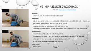 #2 HIP ABDUCTED ROCKBACK
PURPOSE:
- IMPROVE HIP MOBILITY WHILE MAINTAINING NEUTRAL SPINE
PROCEDURE:
- BEGIN IN QUADRUPED POSITION WITH HANDS UNDER SHOULDERS AND KNEES UNDER HIPS; BACK SHOULD BE FLAT
- MOVE ONE LEG OUT TO THE SIDE WITH FOOT FLAT ON THE GROUND
- WHILE MAINTAINING A FLAT BACK, SLOWLY ROCK BACK INTO THE HEEL
- SLOWLY RETURN TO THE STARTING POSITION, STILL KEEPING HEAD, UPPER BACK, AND BUTT IN ALIGNMENT
COACHING CUE:
- MAKE SURE HEAD, UPPER BACK, AND BUTT ARE ALL ALIGNED
- THE FOUR PONTS OF CONTACT WITH THE GROUND SHOULD REMAIN SO THROUGHOUT THE MOVEMENT
- WATCH FOR ROUNDING OF THE BACK DURING THE ROCKBACK MOVEMENT
- DO NOT LET THE HIPS TUCK UNDER DURING THE MOVEMENT
TARGET AREA:
- HIPS AND SPINE
Video link: https://youtu.be/GjcLbkVEjSU
 