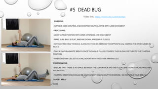 #5 DEAD BUG
PURPOSE:
- IMPROVE CORE CONTROLAND MAINTAIN NEUTRAL SPINEWITH LIMB MOVEMENT
PROCEDURE:
- LIE IN SUPINE POSITIONWITH ARMS EXTENDEDAND KNEES BENT
- MAKE SURE BACK IS FLAT, RIBS ARE DOWN, ANDCHIN ISTUCKED
-WITHOUTARCHINGTHE BACK, SLOWLY EXTENDANARM ANDTHEOPPOSITE LEG, KEEPINGTHEOTHER LIMBS IN
PLACE
-TAKEA DIAPHRAGMATIC BREATH ONCETHEARM IS FULLY EXTENDED,THEN SLOWLY RETURNTOTHE STARTING
POSITION
-WHEN ONEARM-LEG SET IS DONE, REPEATWITHTHEOTHERARM AND LEG
COACHING CUE:
- ENSURETHATTHERE IS NO SPACE BETWEENTHE LOWER BACK ANDTHE FLOOR. (BACK IS NOTARCHEDAND RIBS
ARE NOT UP).
- NORMAL BREATHING SHOULD BE MAINTAINEDTHROUGHOUTTHE EXERCISE. DO NOT HOLDYOUR BREATH.
TARGET AREA:
CORE
Video link; https://youtu.be/s2XHGRcftpo
 