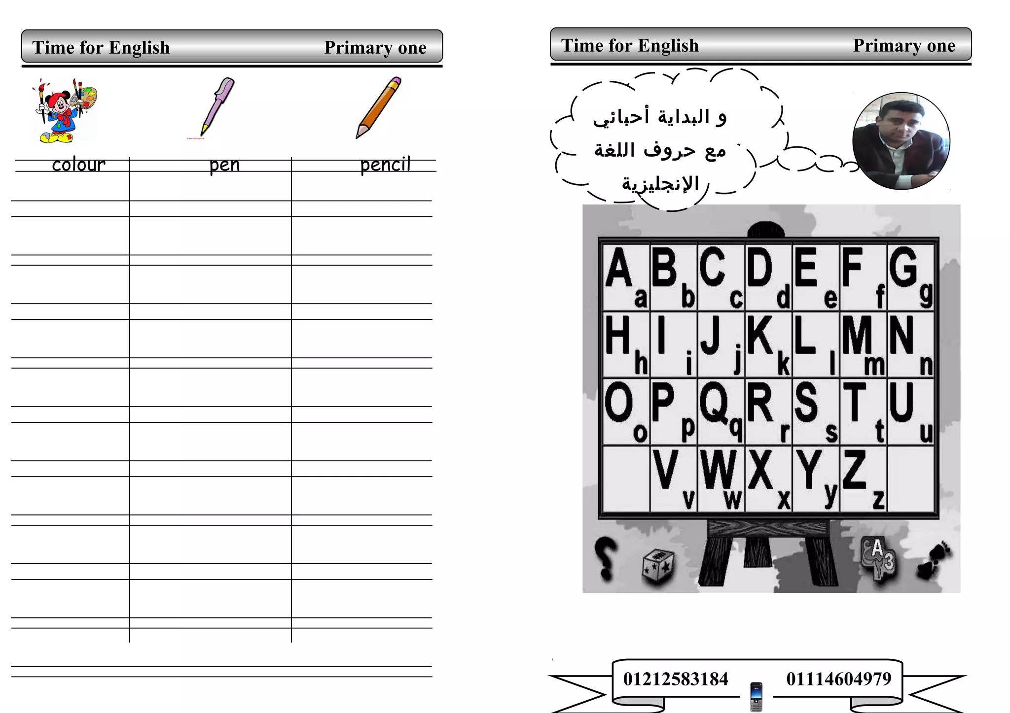 colour pen pencil
Time for English Primary one
‫أحبائي‬ ‫البداية‬ ‫و‬
‫اللغة‬ ‫حروف‬ ‫مع‬
‫الجنجليزية‬
Time for English Primary one
01212583184 01114604979
 