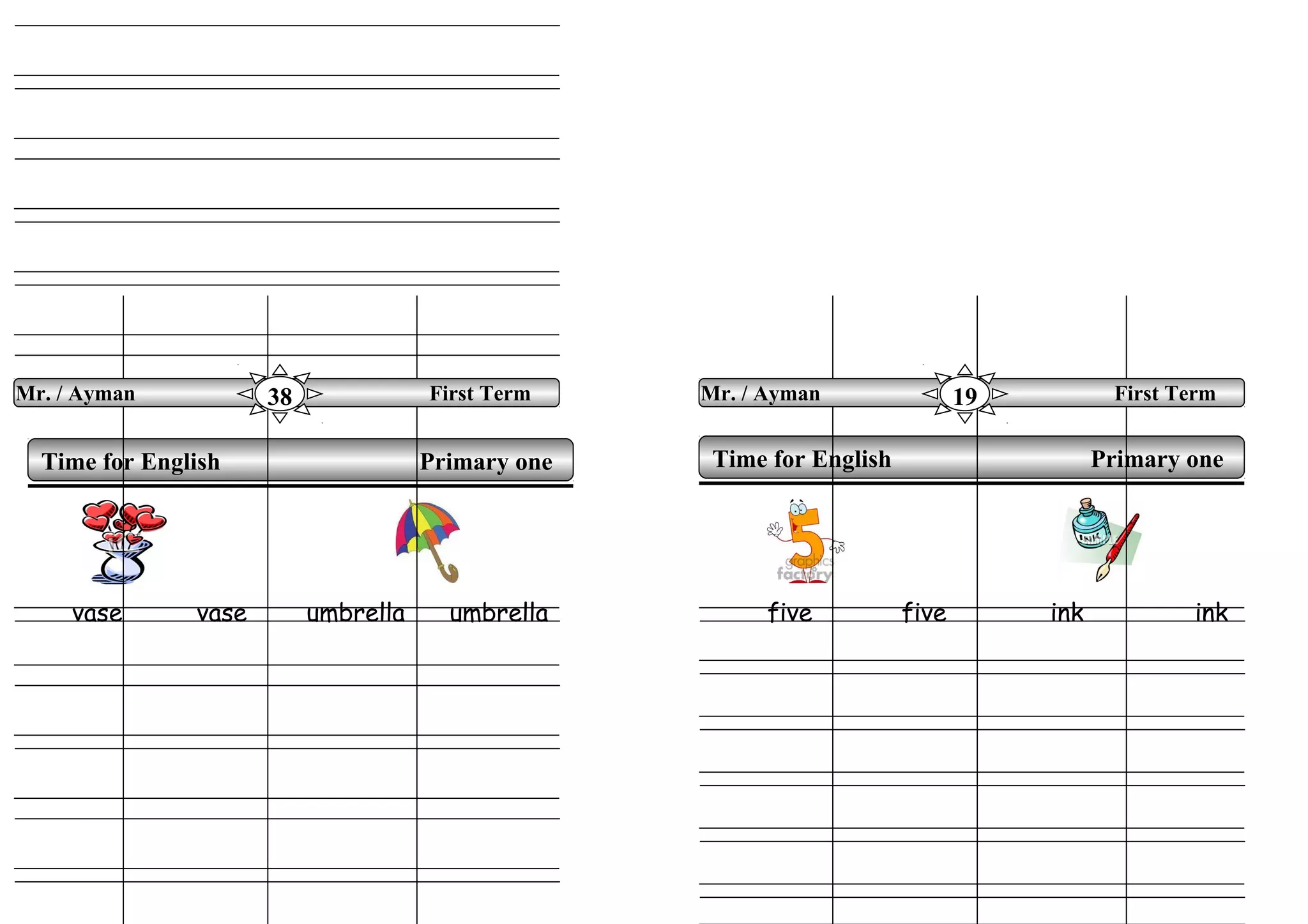 vase vase umbrella umbrella five five ink ink
Time for English Primary oneTime for English Primary one
Mr. / Ayman First Term38 Mr. / Ayman First Term19
 