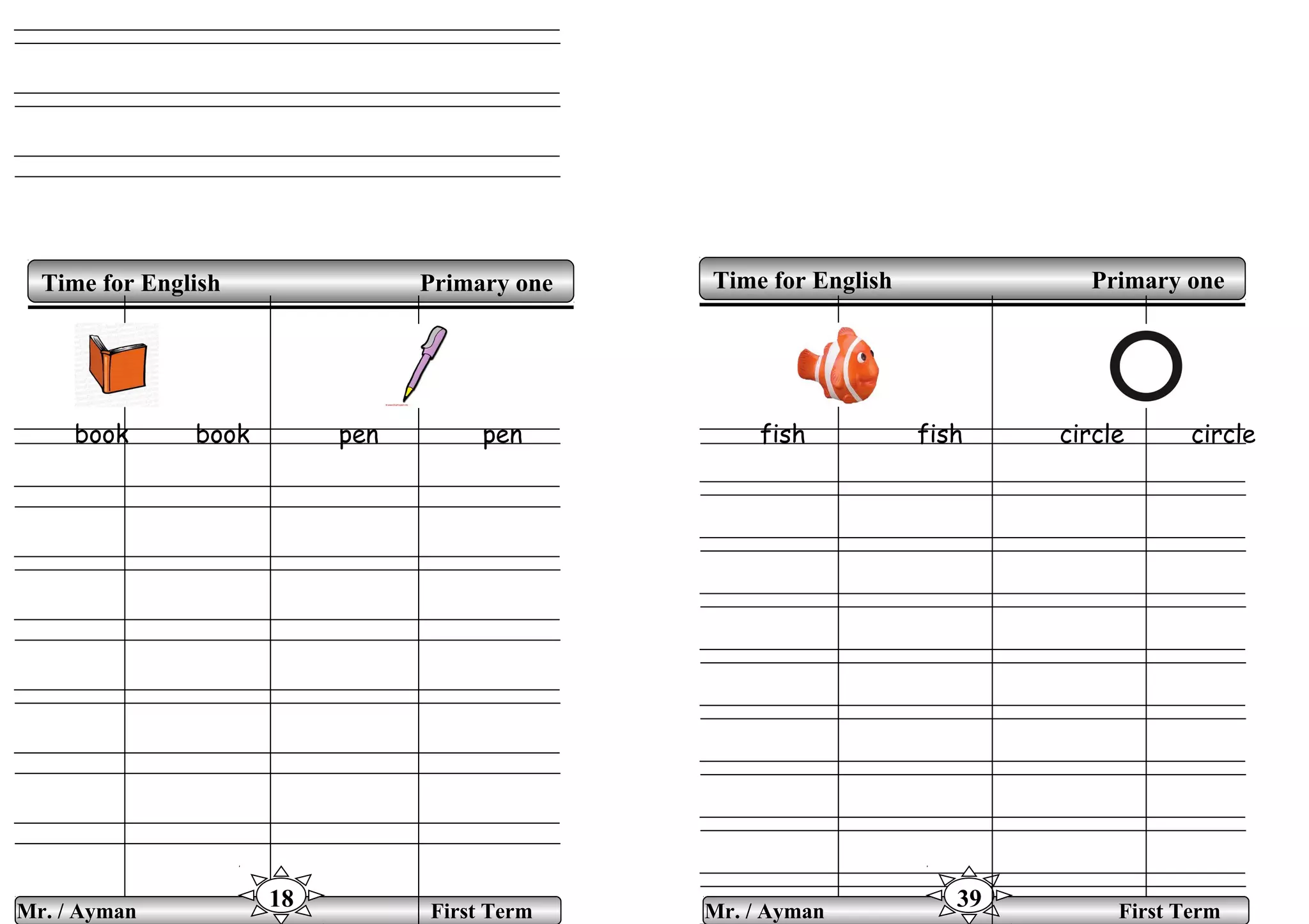 book book pen pen fish fish circle circle
Time for English Primary oneTime for English Primary one
Mr. / Ayman First Term
18 Mr. / Ayman First Term
39
 
