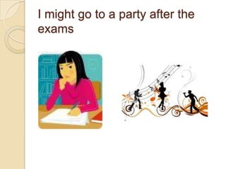 I mightgoto a partyaftertheexams