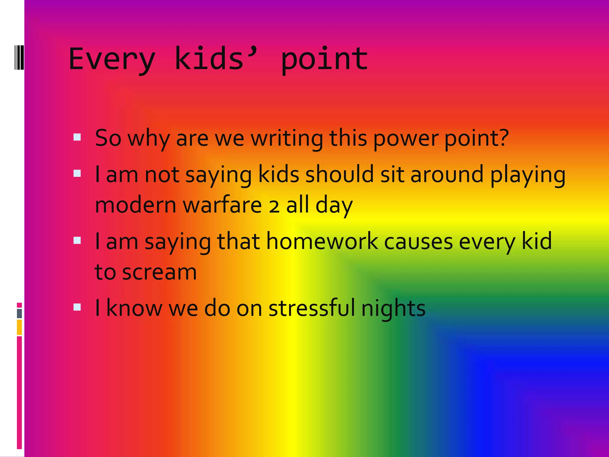 Every kids’ pointSo why are we writing this power point? I am not saying kids should sit around playing modern warfare 2 all dayI am saying that homework causes every kid to screamI know we do on stressful nights