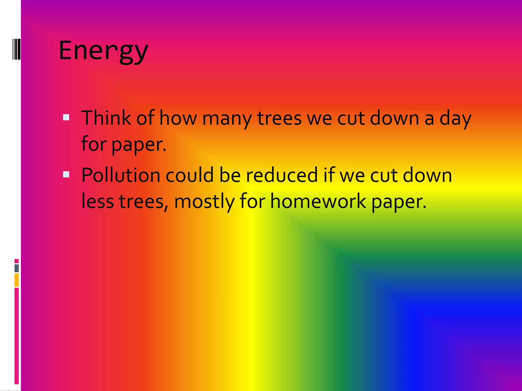 EnergyThink of how many trees we cut down a day for paper.Pollution could be reduced if we cut down less trees, mostly for homework paper.