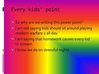 Every kids’ pointSo why are we writing this power point? I am not saying kids should sit around playing modern warfare 2 all dayI am saying that homework causes every kid to screamI know we do on stressful nights