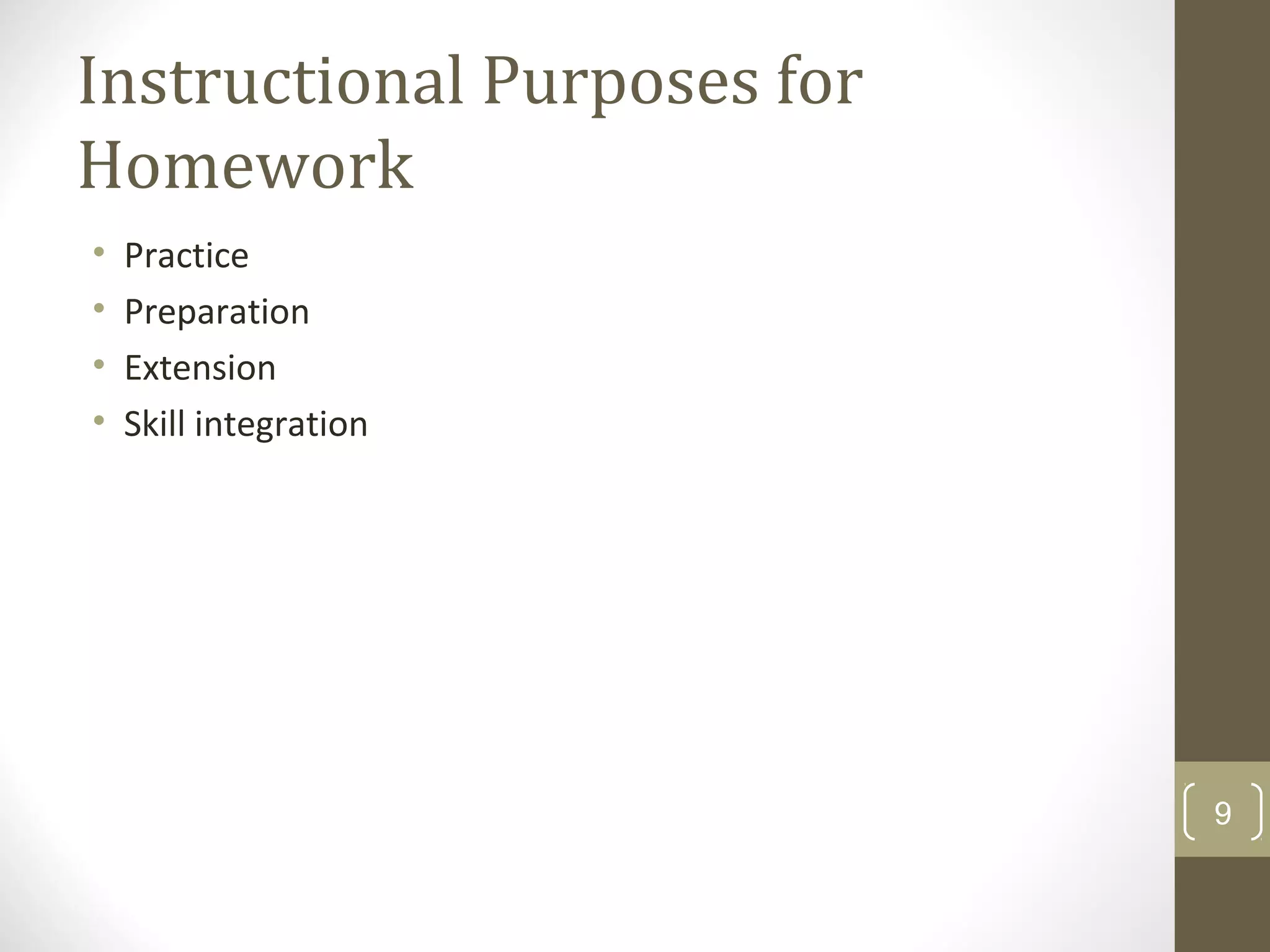 Instructional Purposes for
Homework
• Practice
• Preparation
• Extension
• Skill integration
9
 
