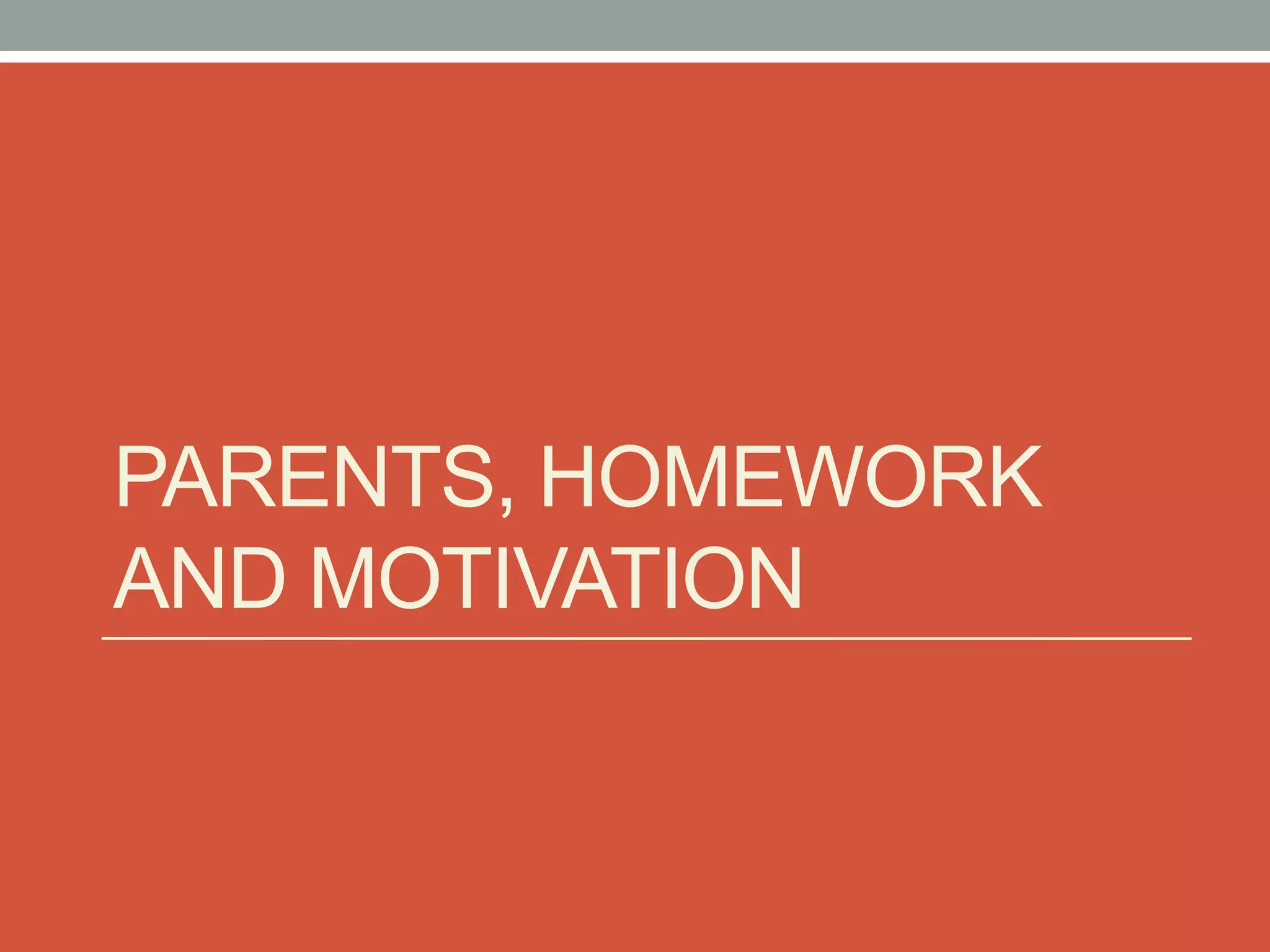 PARENTS, HOMEWORK
AND MOTIVATION
 