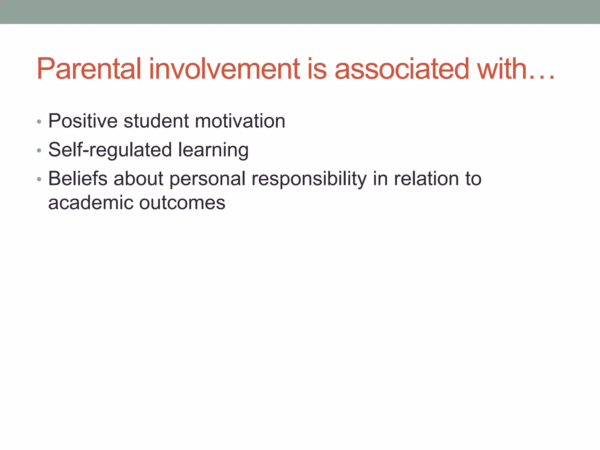 Parental involvement is associated with…
• Positive student motivation
• Self-regulated learning
• Beliefs about personal responsibility in relation to
academic outcomes
 