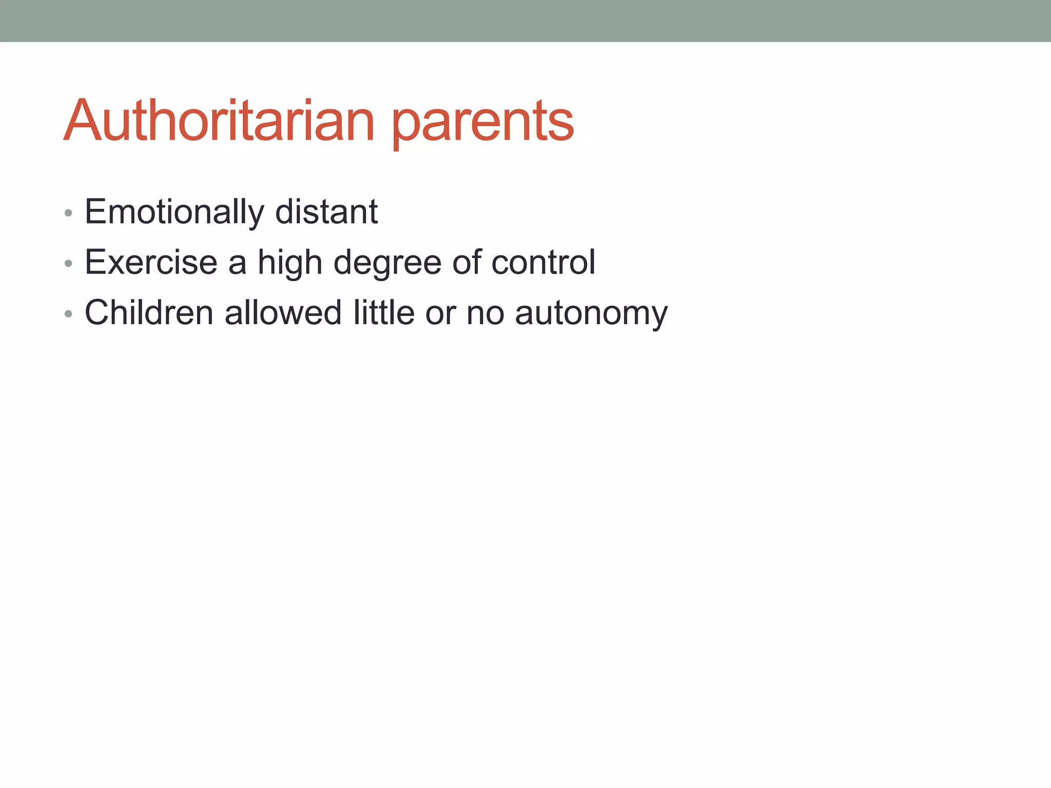 Authoritarian parents
• Emotionally distant
• Exercise a high degree of control
• Children allowed little or no autonomy
 