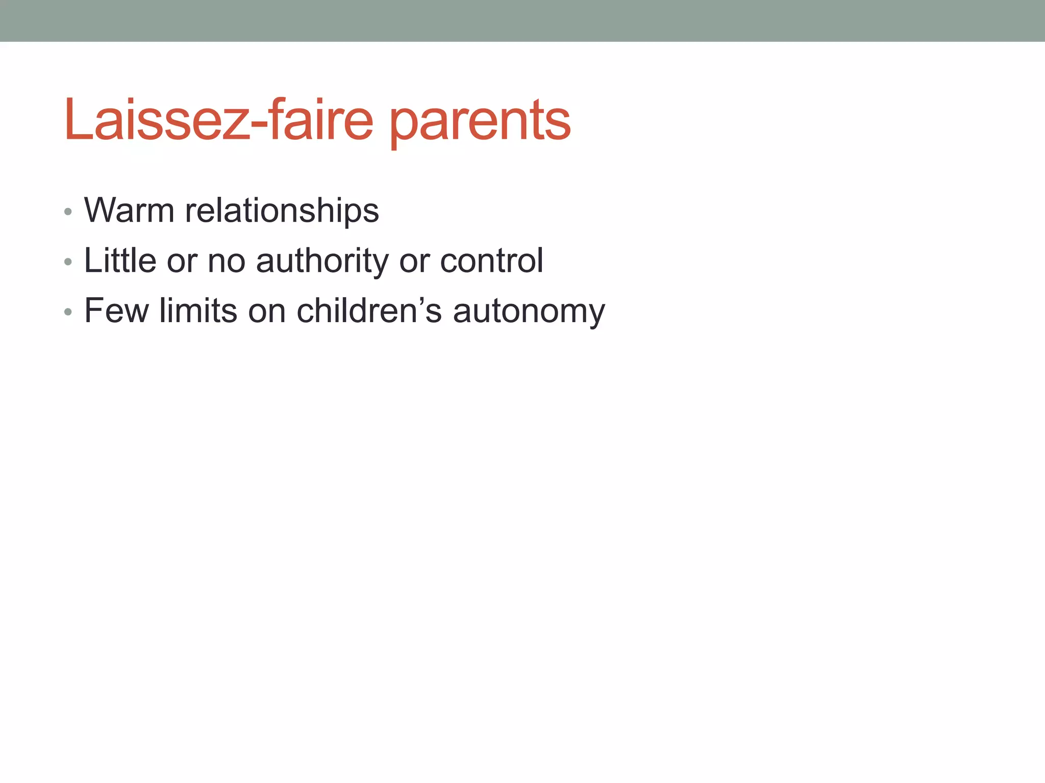 Laissez-faire parents
• Warm relationships
• Little or no authority or control
• Few limits on children’s autonomy
 