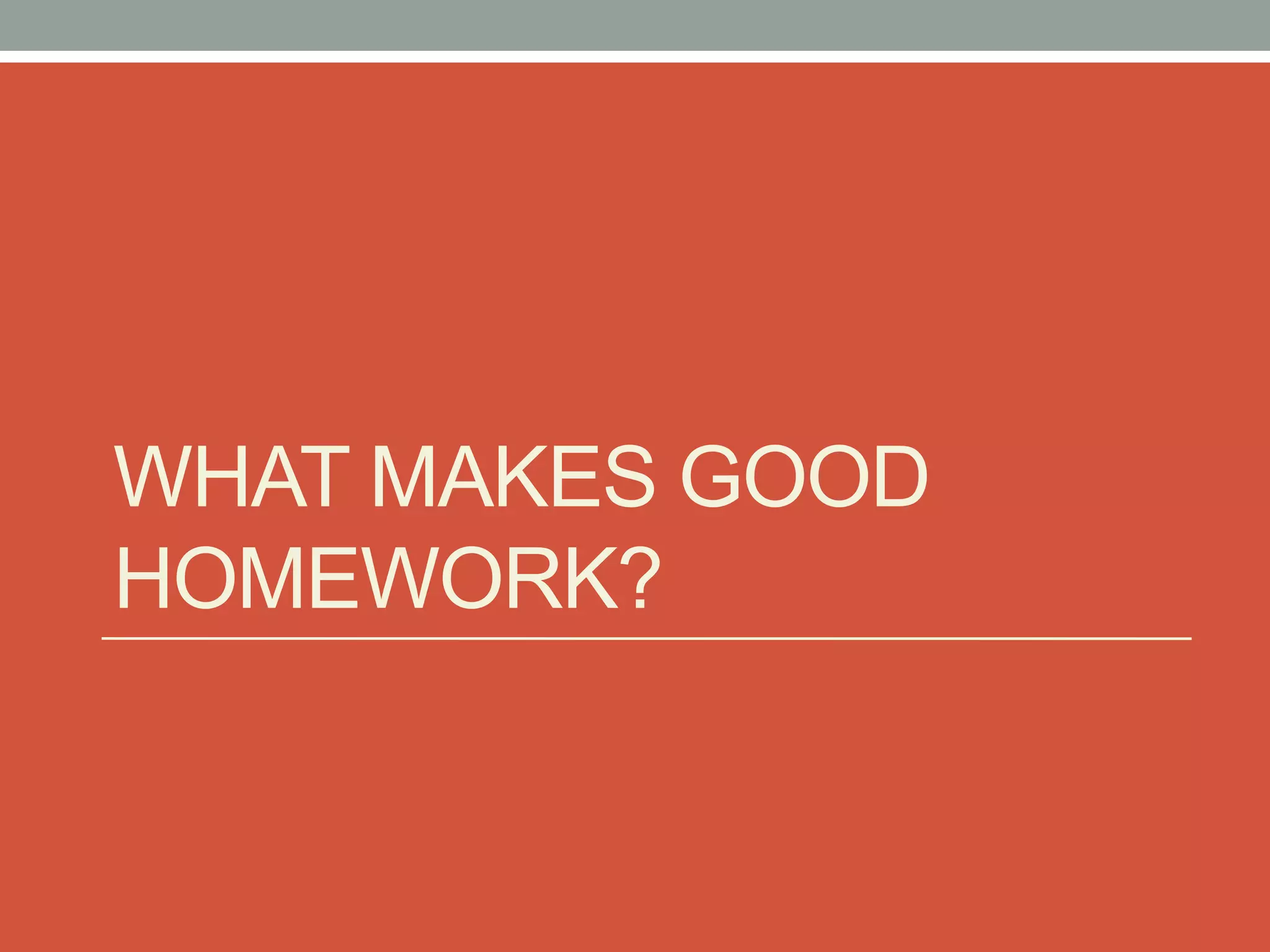 WHAT MAKES GOOD
HOMEWORK?
 